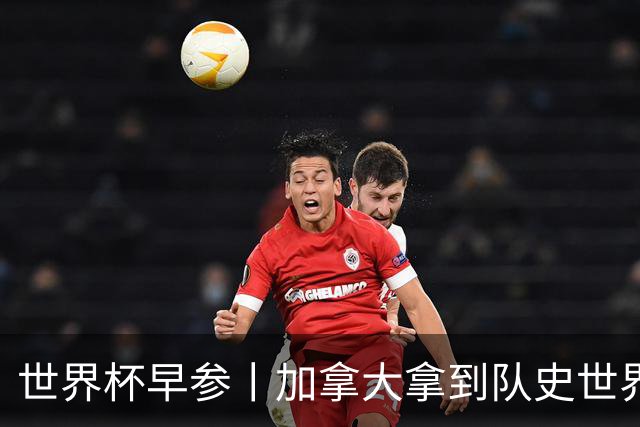 世界杯早参丨加拿大拿到队史世界杯首个积分 开幕式表演翻车大力神杯瘪了 加纳一球员涉嫌强奸被拒绝入境无缘首战